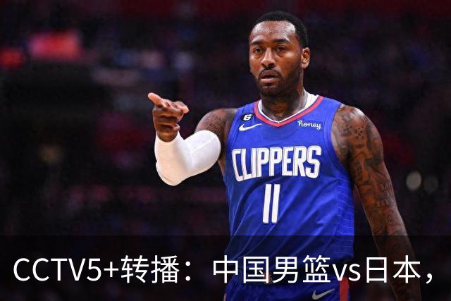 CCTV5+转播：中国男篮vs日本，亚运历史战绩5-1，进决赛或遇韩国